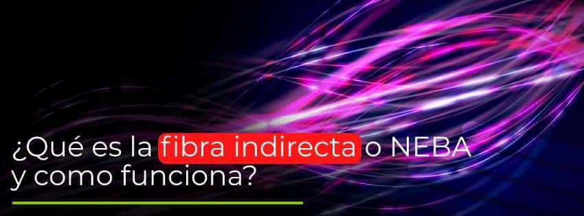 ¿Qué es la fibra indirecta o NEBA y como funciona_